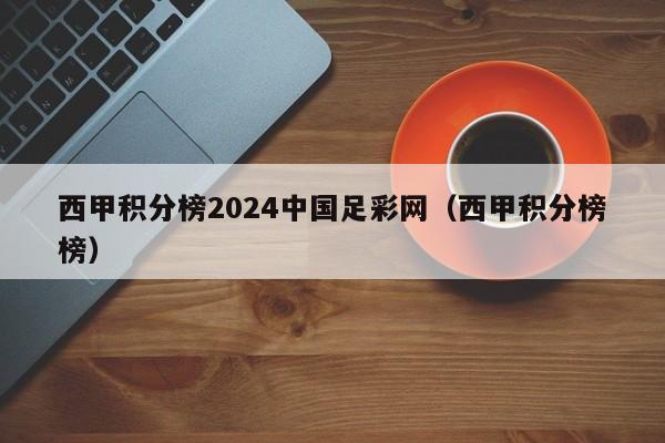 西甲积分榜2024中国足彩网（西甲积分榜榜）